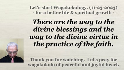 There are the way to the divine blessings and the way to the divine virtue in the practice of the faith. 11-23-2023