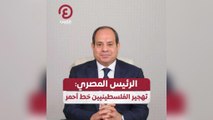 الرئيس المصري: تهجير الفلسطينيين خط أحمر