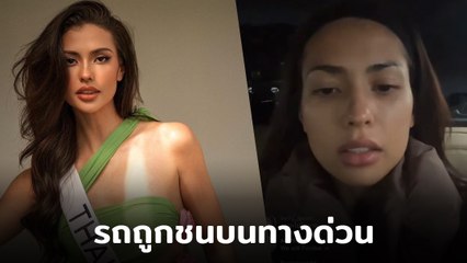 แอนโทเนีย รองอันดับ 1 Miss Universe เผยนาทีระทึก รถถูกชนบนทางด่วน