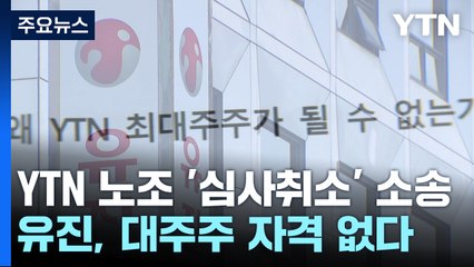 "유진그룹, YTN 최대주주 자격 없어"...'심사 취소' 소송·집행정지 신청 / YTN