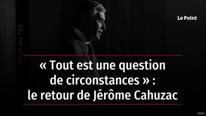 « Tout est une question de circonstances » : le retour de Jérôme Cahuzac