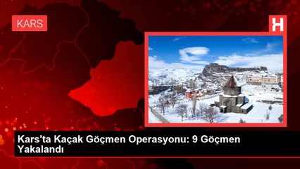Kars'ta Kaçak Göçmen Operasyonu: 9 Göçmen Yakalandı