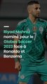 Riyad Mahrez nominé pour le Globes Soccer 2023 face à Ronaldo et Benzema