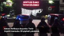 Bakan Yerlikaya duyurdu: Terör örgütü mensubu 39 şüpheli yakalandı