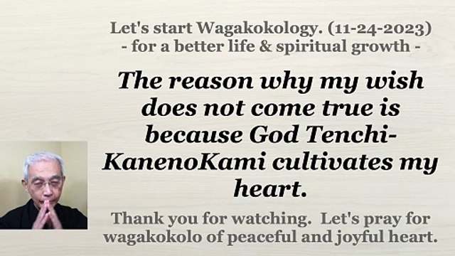 The reason why my wish does not come true is because God Tenchi-KanenoKami cultivates my heart. 11-24-2023