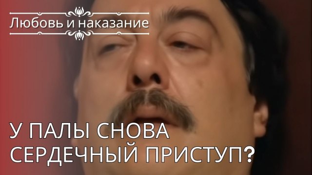 У Палы снова сердечный приступ? | Любовь и наказание - серия 24