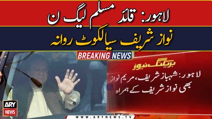 Lahore: Nawaz Sharif left for Sialkot