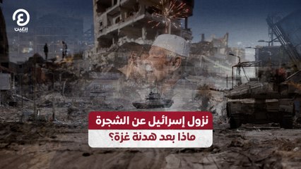 نزول إسرائيل عن الشجرة ماذا بعد هدنة غزة؟