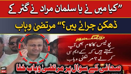 "Have I or Salman Murad stolen Manhole Covers?" Murtaza Wahab got angry over journalist's question