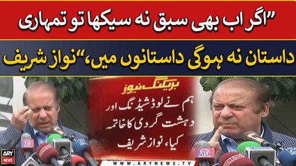 "Agar ab bhi sabaq na seekha tou tumhari dastan na hogi dastano mai," Nawaz Sharif