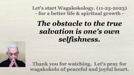 The obstacle to the true salvation is one's own selfishness. 11-25-2023