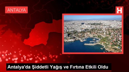 Antalya'da Şiddetli Yağış ve Fırtına Etkili Oldu