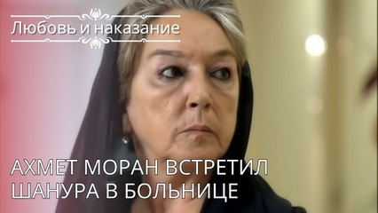 Ахмет Моран встретил Шанура в больнице | Любовь и наказание - серия 24