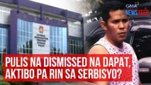 Pulis na dismissed na dapat, aktibo pa rin sa serbisyo? | GMA Integrated Newsfeed