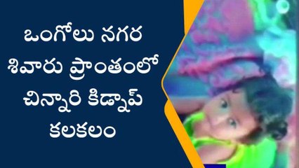 ప్రకాశం: చిన్నారి కిడ్నాప్ కలకలం... బోరున విలపిస్తున్న పేరెంట్స్