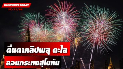 ตื่นตาคลิปพลุ ตะไล ไฟพะเนียง ลอยกระทงสุโขทัย | DAILYNEWSTODAY เดลินิวส์ 27/11/66