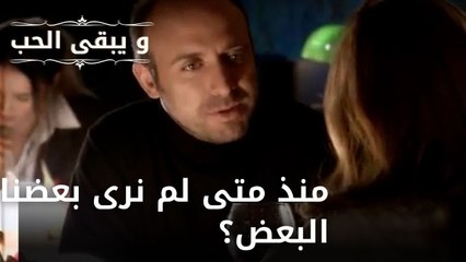 منذ متى لم نرى بعضنا البعض؟| مسلسل و يبقى الحب - الحلقة 48