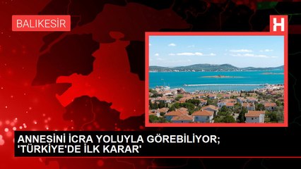 ANNESİNİ İCRA YOLUYLA GÖREBİLİYOR; 'TÜRKİYE'DE İLK KARAR'