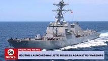 Houthis launched ballistic missiles against US warships. 5s News