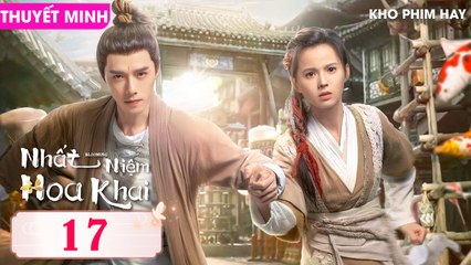NHẤT NIỆM HOA KHAI - Tập 17 (Thuyết Minh) | Phương Dật Luân & Hoàng Nhật Oánh