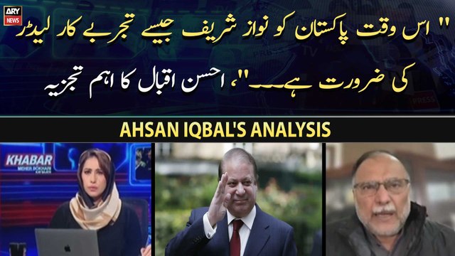 Is Waqt Pakistan Ko Nawaz Sharif Jaisay Tajarbay Car Leader Ki Zaroorat Hai.. , Ahsan Iqbal