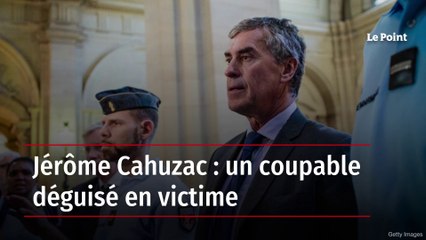Jérôme Cahuzac : un coupable déguisé en victime