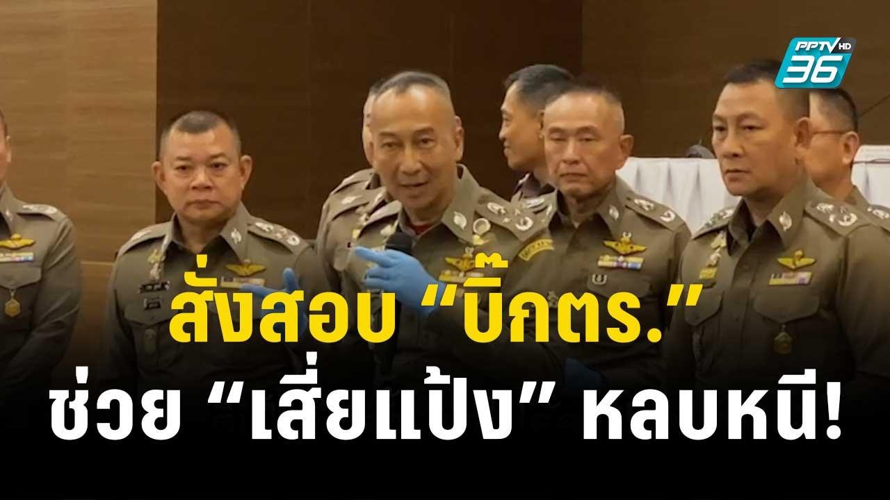 “บิ๊กต่อ” ผบ.ตร. สั่งสอบ “บิ๊กตร.” ช่วย “เสี่ยแ...