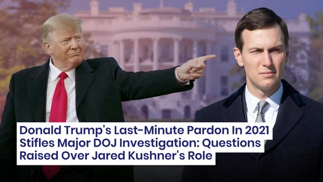 Donald Trump's Last-Minute Pardon In 2021 Stifles Major DOJ Investigation: Questions Raised Over Jared Kushner's Role