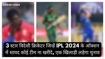 3 स्टार विदेशी क्रिकेटर जिन्हें IPL 2024 के ऑक्शन में शायद कोई टीम ना खरीदे, एक खिलाड़ी लड़ेगा चुनाव