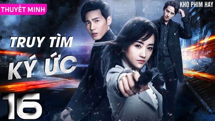 TRUY TÌM KÝ ỨC - Tập 16 (Thuyết Minh) | Dương Dung & Bạch Vũ | Phim Trinh Thám Phá Án Hay Nhất
