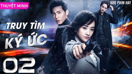 TRUY TÌM KÝ ỨC - Tập 02 (Thuyết Minh) | Dương Dung & Bạch Vũ | Phim Trinh Thám Phá Án Hay Nhất