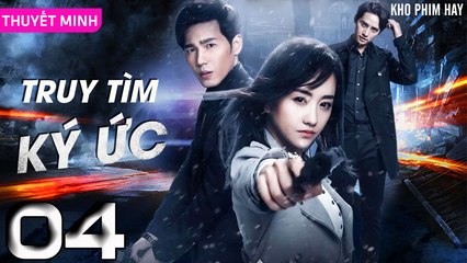 TRUY TÌM KÝ ỨC - Tập 04 (Thuyết Minh) | Dương Dung & Bạch Vũ | Phim Trinh Thám Phá Án Hay Nhất