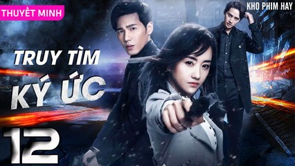 TRUY TÌM KÝ ỨC - Tập 12 (Thuyết Minh) | Dương Dung & Bạch Vũ | Phim Trinh Thám Phá Án Hay Nhất