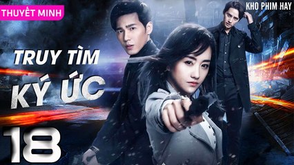TRUY TÌM KÝ ỨC - Tập 18 (Thuyết Minh) | Dương Dung & Bạch Vũ | Phim Trinh Thám Phá Án Hay Nhất