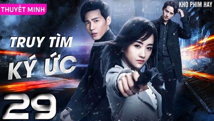 TRUY TÌM KÝ ỨC - Tập 29 (Thuyết Minh) | Dương Dung & Bạch Vũ | Phim Trinh Thám Phá Án Hay Nhất