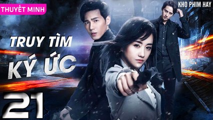TRUY TÌM KÝ ỨC - Tập 21 (Thuyết Minh) | Dương Dung & Bạch Vũ | Phim Trinh Thám Phá Án Hay Nhất