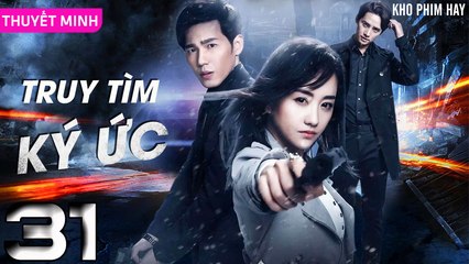 TRUY TÌM KÝ ỨC - Tập 31 (Thuyết Minh) | Dương Dung & Bạch Vũ | Phim Trinh Thám Phá Án Hay Nhất