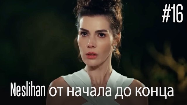 Neslihan от начала до конца #16
