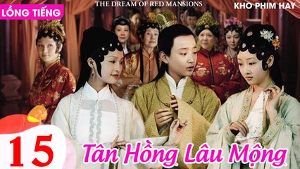 TÂN HỒNG LÂU MỘNG - Tập 15 (Lồng Tiếng) | Dương Mịch, Lý Thấm, Triệu Lệ Dĩnh, Dương Dương