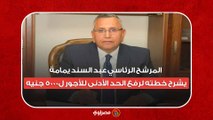 المرشح الرئاسي عبد السند يمامة  يشرح خطته لرفع الحد الأدنى للأجور ل٥٠٠٠ جنيه