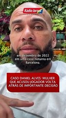 CASO DANIEL ALVES: MULHER QUE ACUSOU JOGADOR VOLTA ATRÁS DE IMPORTANTE DECISÃO