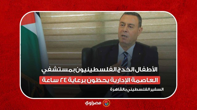 السفير الفلسطيني بالقاهرة..الأطفال الخدج الفلسطينيون بمستشفي العاصمة الإدارية يحظون برعاية 24 ساعة