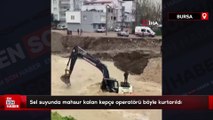 Bursa'da sel suyunda mahsur kalan kepçe operatörü böyle kurtarıldı