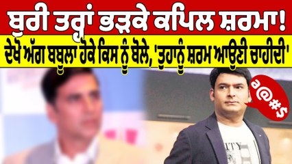ਬੁਰੀ ਤਰ੍ਹਾਂ ਭੜਕੇ ਕਪਿਲ ਸ਼ਰਮਾ! ਦੇਖੋ ਅੱਗ ਬਬੂਲਾ ਹੋਕੇ ਕਿਸ ਨੂੰ ਬੋਲੇ, 'ਸ਼ਰਮ ਆਉਣੀ ਚਾਹੀਦੀ' |OneIndia Punjabi