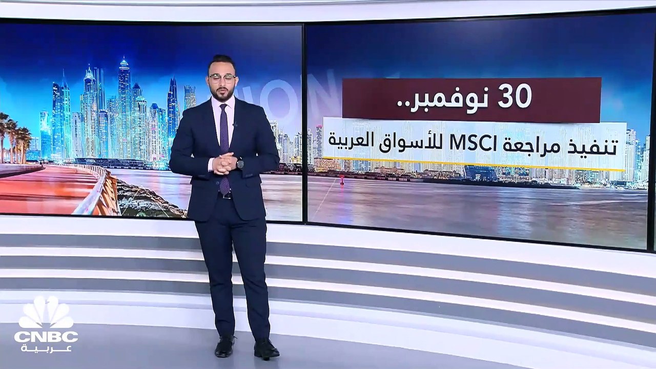 سيولة أجنبية متوقعة في أسواق المنطقة مع تنفيذ مراجعة MSCI