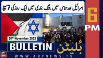 ARY News 6 PM Bulletin | Israel-Hamas Conflict Updates | 30th Nov 2023