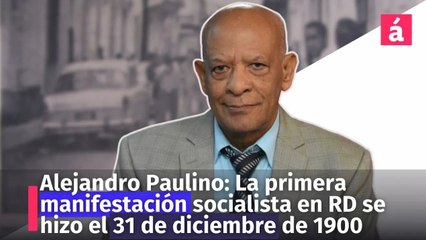 Alejandro Paulino_ La primera manifestación socialista en RD se hizo el 31 de diciembre de 1900