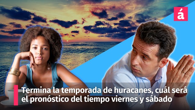 Termina hoy la temporada de huracanes, pero, cuál será el pronóstico del tiempo para la República Dominicana