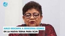 AMLO descarta a Ernestina Gómez en la nueva terna para SCJN