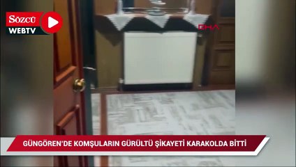 Güngören'de komşuların gürültü şikayeti karakolda bitti